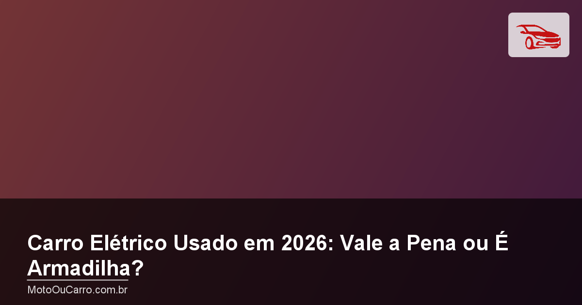 Carro Elétrico Usado em 2026: Vale a Pena ou É Armadilha?